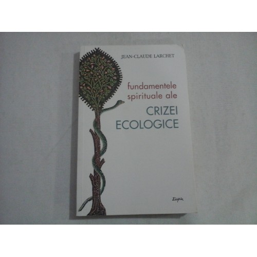 FUNDAMENTELE SPIRITUALE ALE CRIZEI ECOLOGICE - Jean-Claude LARCHET FUNDAMENTELE SPIRITUALE ALE CRIZEI ECOLOGICE - Jean-Claude LARCHET